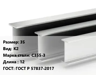 Двутавровая балка стальная 35 К2 С355-3 L=12 ГОСТ: ГОСТ Р 57837-2017